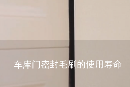 車庫門密封毛刷的使用壽命一般是多久 車庫門密封毛刷的使用壽命一般是多久